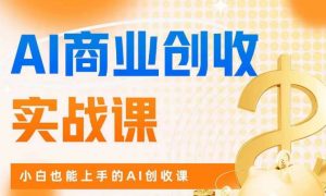 AI商业掘金实战课，小白也能上手的AI创收课-网赚资源网
