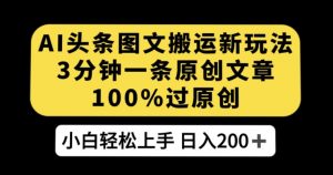 AI头条图文搬运新玩法，3分钟一条原创文章，100%过原创轻松日入200+【揭秘】-网赚资源网