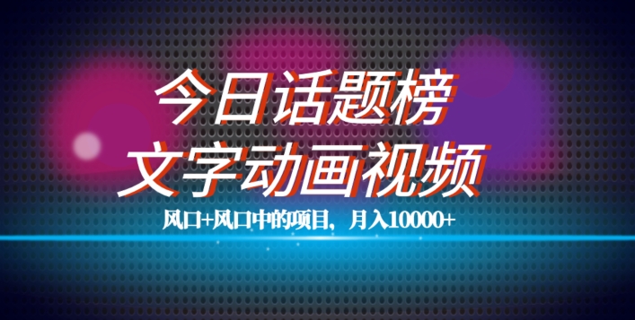 最新今日话题+文字动画视频风口项目教程，单条作品百万流量，月入10000+【揭秘】 - 网赚资源网-网赚资源网