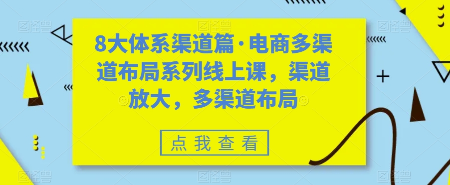 8大体系渠道篇·电商多渠道布局系列线上课，渠道放大，多渠道布局 - 网赚资源网-网赚资源网