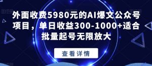 外面收费5980元的AI爆文公众号项目，单日收益300-1000+适合批量起号无限放大【揭秘】-网赚资源网