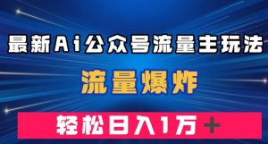 最新AI公众号流量主玩法，流量爆炸，轻松月入一万＋【揭秘】-网赚资源网