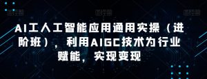 AI工人工智能应用通用实操（进阶班），利用AIGC技术为行业赋能，实现变现-网赚资源网