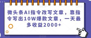 微头条AI指令改写文章,靠指令写出10W爆款文章,一天最多收益2000+【揭秘】-网赚资源网