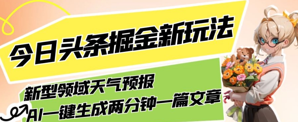 今日头条掘金新玩法，关于新型领域天气预报，AI一键生成两分钟一篇文章，复制粘贴轻松月入5000+ - 网赚资源网-网赚资源网