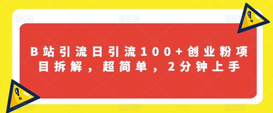 B站引流日引流100+创业粉项目拆解，超简单，2分钟上手【揭秘】 - 网赚资源网-网赚资源网