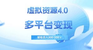 虚拟资源4.0，多平台变现，轻松日入300-500＋【揭秘】-网赚资源网