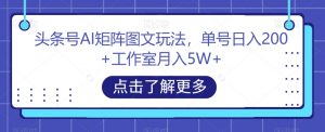 头条号AI矩阵图文玩法,单号日入200+工作室月入5W+【揭秘】-网赚资源网
