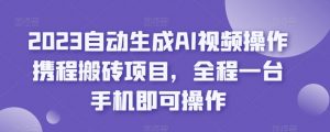 2023自动生成AI视频操作携程搬砖项目，全程一台手机即可操作-网赚资源网