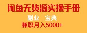 副业宝典,兼职月入5000+,闲鱼无货源实操手册【揭秘】-网赚资源网