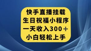 快手挂载生日祝福小程序,一天收入300+,小白轻松上手【揭秘】-网赚资源网