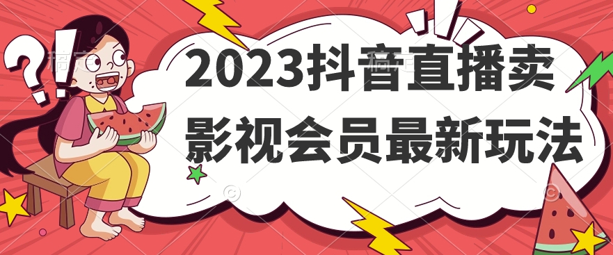 2023抖音直播卖影视会员最新玩法 - 网赚资源网-网赚资源网