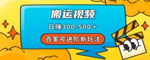 百家号进阶新玩法，靠搬运视频，轻松日赚500＋，附详细操作流程-网赚资源网
