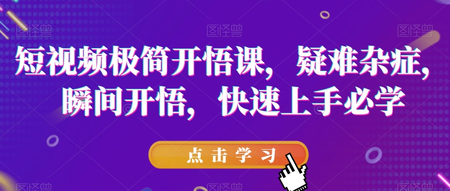 短视频极简开悟课，​疑难杂症，瞬间开悟，快速上手必学 - 网赚资源网-网赚资源网