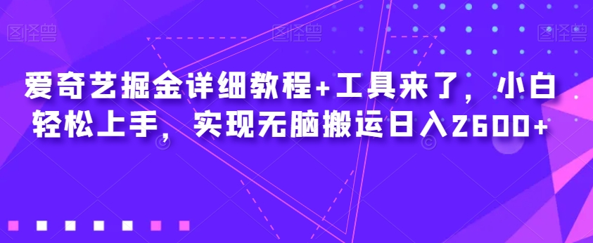 爱奇艺掘金详细教程+工具来了，小白轻松上手，实现无脑搬运日入2600+ - 网赚资源网-网赚资源网
