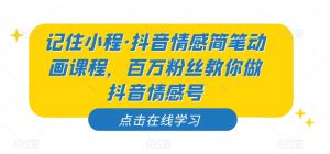 记住小程·抖音情感简笔动画课程，百万粉丝教你做抖音情感号-网赚资源网