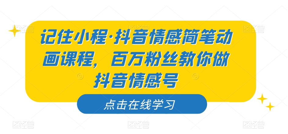 记住小程·抖音情感简笔动画课程，百万粉丝教你做抖音情感号-网赚资源网