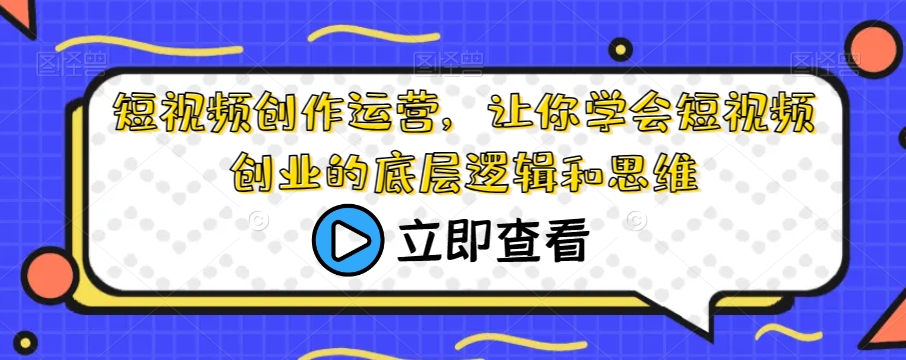 短视频创作运营，让你学会短视频创业的底层逻辑和思维 - 网赚资源网-网赚资源网