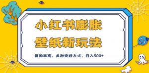 小红书膨胀壁纸新玩法，前端引流前端变现，后端私域多种组合变现方式，入500+【揭秘】-网赚资源网