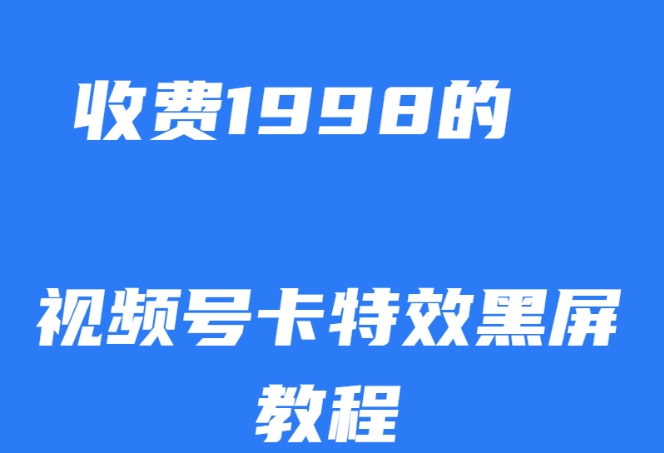 外面收费1998的视频号卡特效黑屏玩法，条条原创，轻松热门【揭秘】-网赚资源网