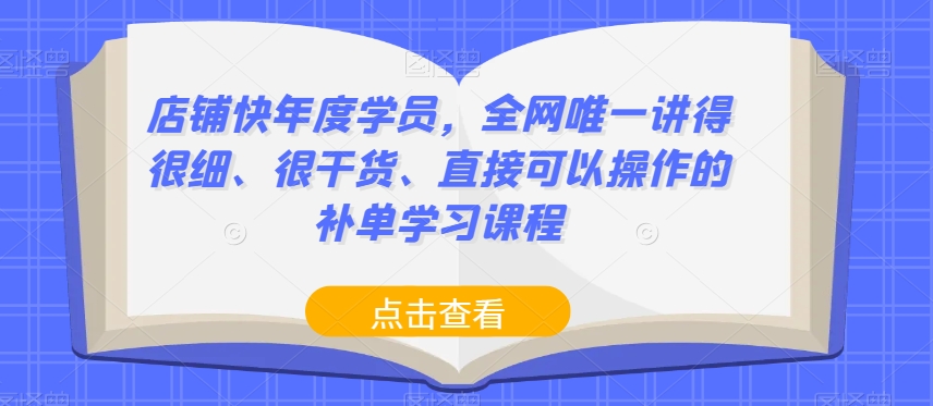 店铺快年度学员，全网唯一讲得很细、很干货、直接可以操作的补单学习课程 - 网赚资源网-网赚资源网