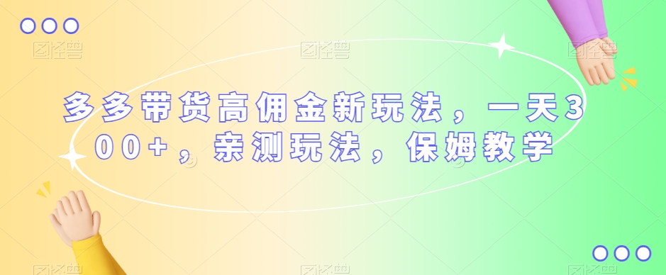 多多带货高佣金新玩法，一天300+，亲测玩法，保姆教学 - 网赚资源网-网赚资源网
