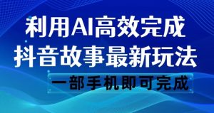 抖音故事最新玩法,通过AI一键生成文案和视频,日收入500一部手机即可完成【揭秘】-网赚资源网