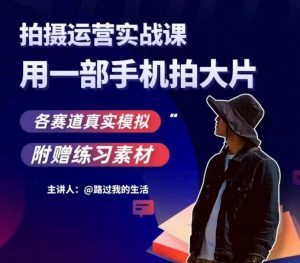 手机拍摄运营实战课,用一部手机拍大片,各赛道真实模拟-网赚资源网