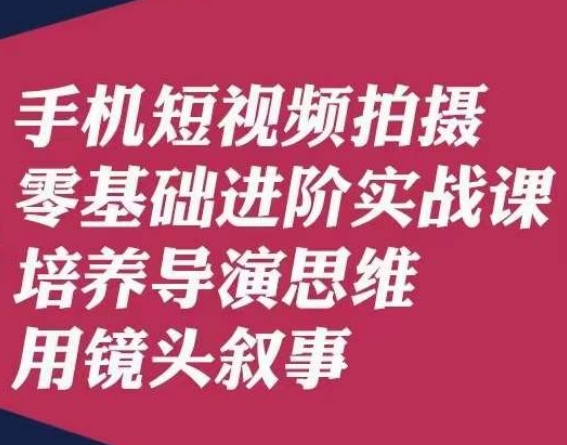 手机短视频拍摄零基础进阶实战课，培养导演思维用镜头叙事唐先生 - 网赚资源网-网赚资源网