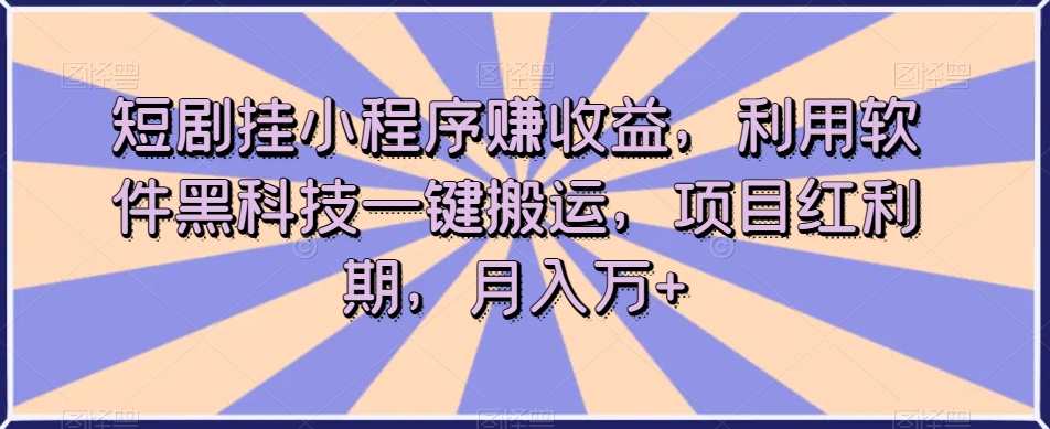 短剧挂小程序赚收益，利用软件黑科技一键搬运，项目红利期，月入万+【揭秘】 - 网赚资源网-网赚资源网