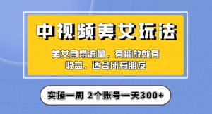 实操一天300+，中视频美女号项目拆解，保姆级教程助力你快速成单！【揭秘】-网赚资源网