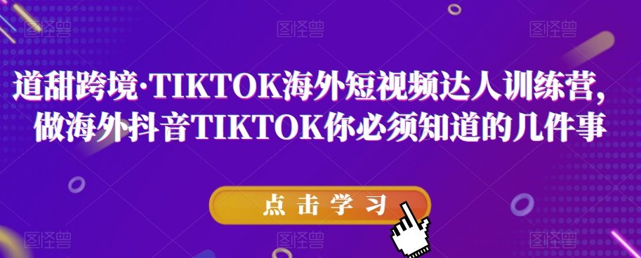 道甜跨境·TIKTOK海外短视频达人训练营，做海外抖音TIKTOK你必须知道的几件事 - 网赚资源网-网赚资源网