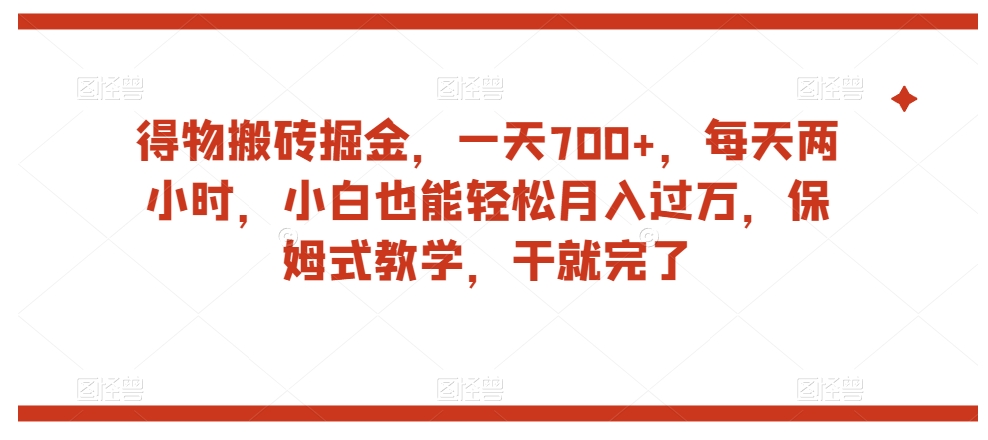得物搬砖掘金，一天700+，每天两小时，小白也能轻松月入过万，保姆式教学，干就完了 - 网赚资源网-网赚资源网