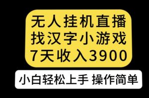 无人直播找汉字小游戏新玩法，7天收益3900，小白轻松上手人人可操作【揭秘】-网赚资源网