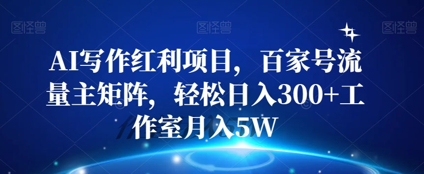 AI写作红利项目，百家号流量主矩阵，轻松日入300+工作室月入5W【揭秘】 - 网赚资源网-网赚资源网