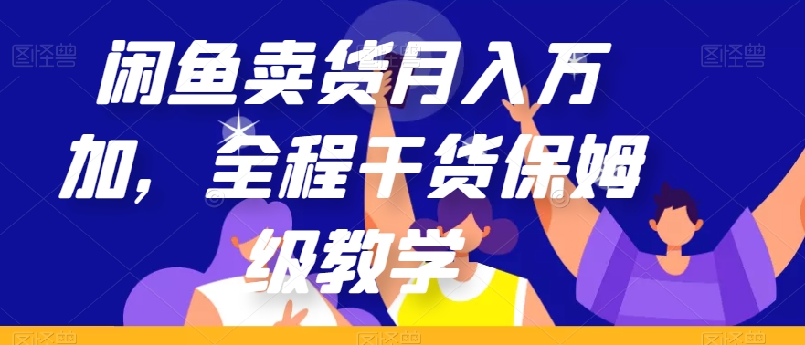 闲鱼卖货月入万加，全程干货保姆级教学【揭秘】 - 网赚资源网-网赚资源网