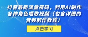 抖音最新流量密码，利用AI制作各种角色唱歌视频（包含详细的音频制作教程）【揭秘】-网赚资源网