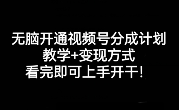 无脑开通视频号分成计划，教学+变现方式，看完即可上手开干! - 网赚资源网-网赚资源网