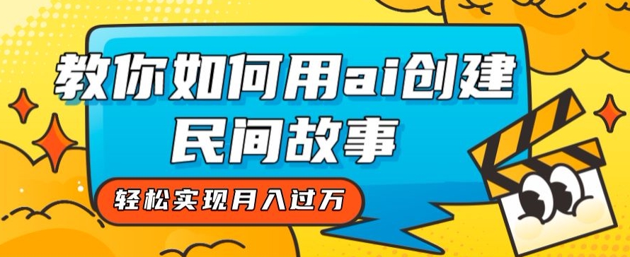全新思路，教你如何用ai创建民间故事，轻松实现月入过万【揭秘】 - 网赚资源网-网赚资源网