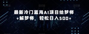 最新冷门蓝海AI项目绘梦师+解梦师,轻松日入500+【揭秘】-网赚资源网