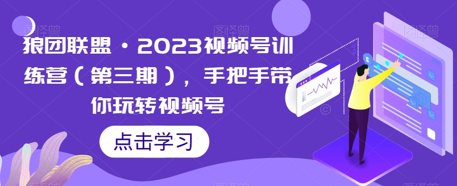 狼团联盟·2023视频号训练营（第三期），手把手带你玩转视频号 - 网赚资源网-网赚资源网