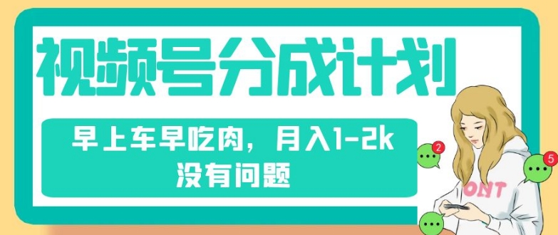 视频号分成计划，纯搬运不需要剪辑去重，早上车早吃肉，月入1-2k没有问题 - 网赚资源网-网赚资源网