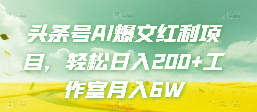 头条号AI爆文红利项目，轻松日入200+工作室月入6W - 网赚资源网-网赚资源网