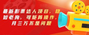 最新影票达人项目，稳如老狗，可矩阵操作，月三万不是问题【揭秘】-网赚资源网