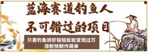 蓝海赛道钓鱼人不可错过的项目,只靠钓鱼抓虾轻轻松松变现过万,涨粉快制作简单【揭秘】-网赚资源网