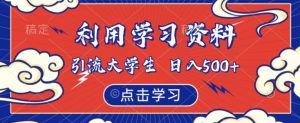 利用学习资料引流大学生粉，靠虚拟资源日入500+【揭秘】-网赚资源网