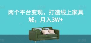 两个平台变现,打造线上家具城,月入3W+【揭秘】-网赚资源网