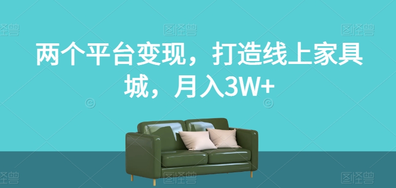 两个平台变现，打造线上家具城，月入3W+【揭秘】 - 网赚资源网-网赚资源网