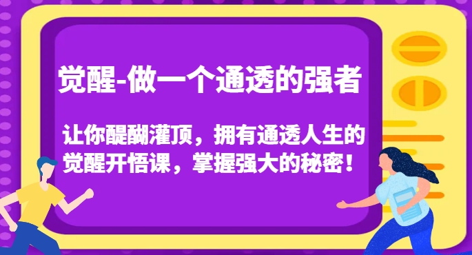 觉醒-做一个通透的强者，让你醍醐灌顶，拥有通透人生的觉醒开悟课，掌握强大的秘密！ - 网赚资源网-网赚资源网