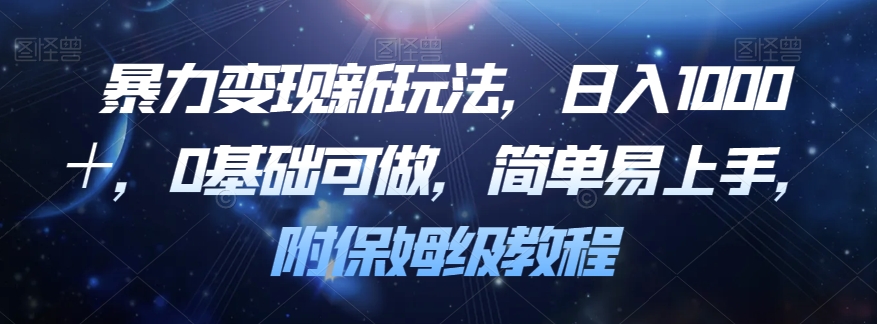 暴力变现新玩法，日入1000＋，0基础可做，简单易上手，附保姆级教程【揭秘】 - 网赚资源网-网赚资源网